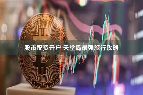 股市配资开户 天堂岛最强旅行攻略