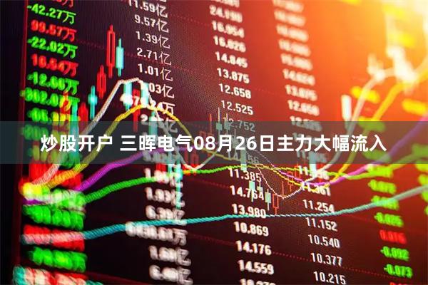 炒股开户 三晖电气08月26日主力大幅流入
