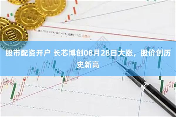 股市配资开户 长芯博创08月28日大涨，股价创历史新高