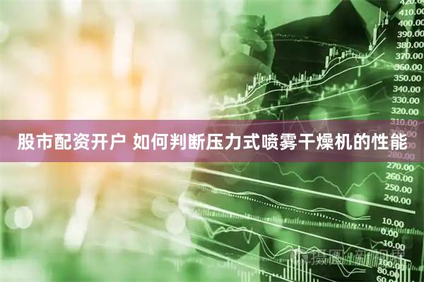 股市配资开户 如何判断压力式喷雾干燥机的性能