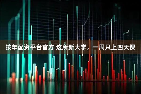 按年配资平台官方 这所新大学，一周只上四天课