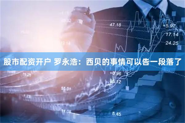 股市配资开户 罗永浩：西贝的事情可以告一段落了