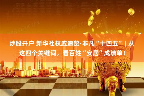炒股开户 新华社权威速览·非凡“十四五” | 从这四个关键词，看百姓“安居”成绩单！