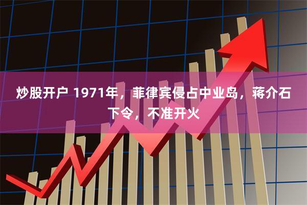 炒股开户 1971年，菲律宾侵占中业岛，蒋介石下令，不准开火