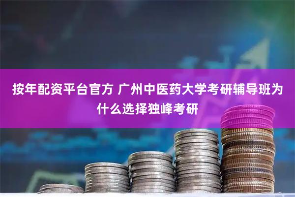 按年配资平台官方 广州中医药大学考研辅导班为什么选择独峰考研