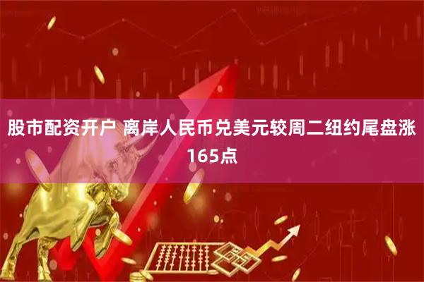 股市配资开户 离岸人民币兑美元较周二纽约尾盘涨165点