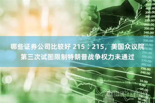 哪些证券公司比较好 215∶215，美国众议院第三次试图限制特朗普战争权力未通过