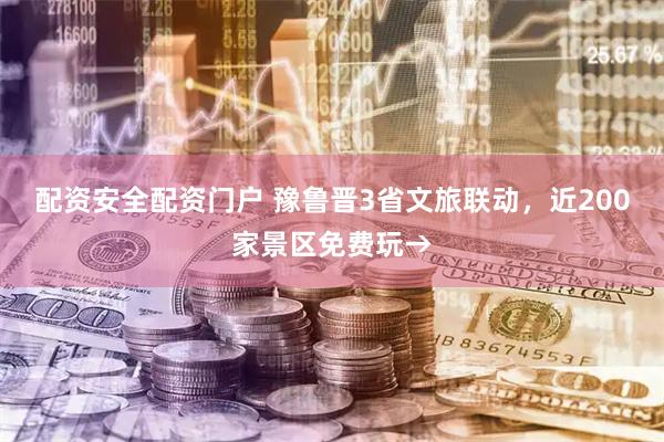 配资安全配资门户 豫鲁晋3省文旅联动，近200家景区免费玩→