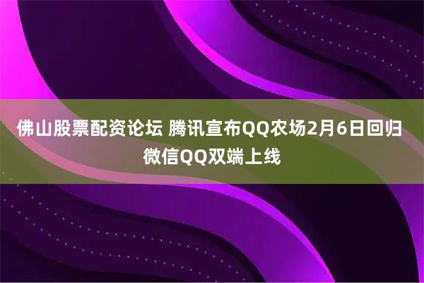 佛山股票配资论坛 腾讯宣布QQ农场2月6日回归 微信QQ双端上线