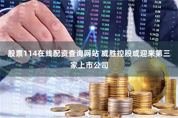 股票114在线配资查询网站 威胜控股或迎来第三家上市公司