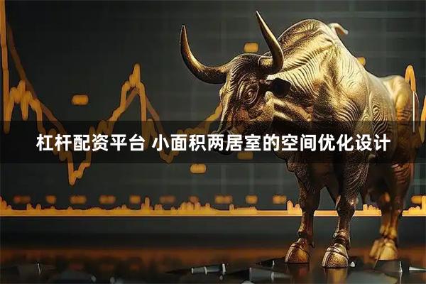 杠杆配资平台 小面积两居室的空间优化设计