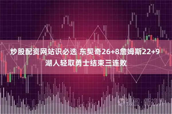 炒股配资网站识必选 东契奇26+8詹姆斯22+9 湖人轻取勇士结束三连败