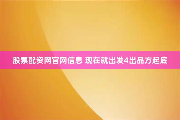 股票配资网官网信息 现在就出发4出品方起底