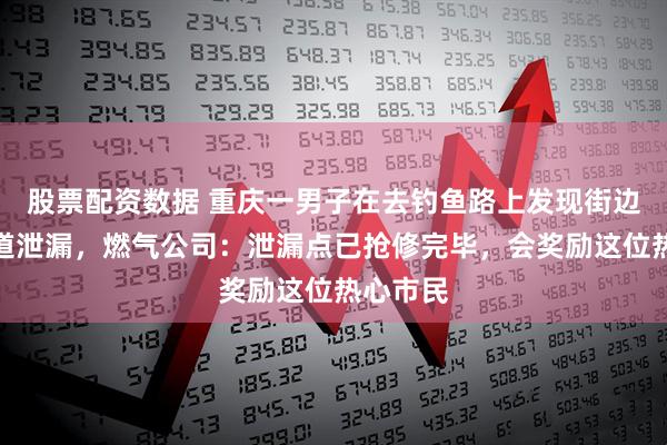 股票配资数据 重庆一男子在去钓鱼路上发现街边燃气管道泄漏，燃气公司：泄漏点已抢修完毕，会奖励这位热心市民